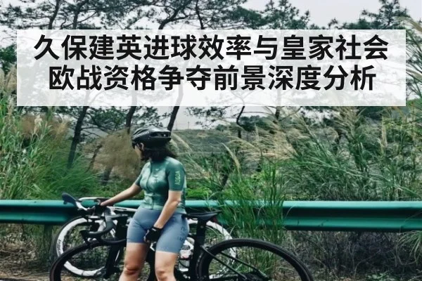 久保建英进球效率与皇家社会欧战资格争夺前景深度分析