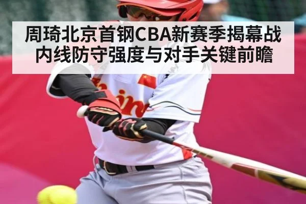 周琦北京首钢CBA新赛季揭幕战内线防守强度与对手关键前瞻