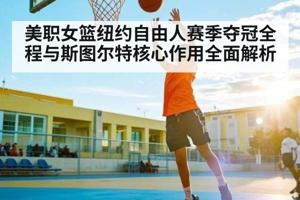 美职女篮纽约自由人赛季夺冠全程与斯图尔特核心作用全面解析 - c7c7